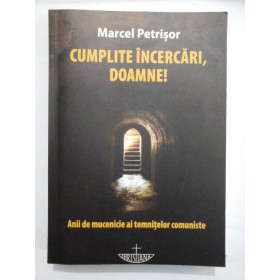   CUMPLITE  INCERCARI, DOAMNE! Anii de mucenicie ai temnitelor comuniste  -  Marcel  Petrisor